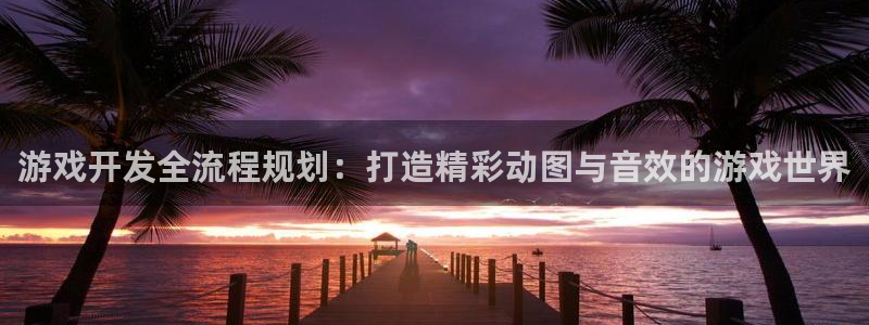 三牛娱乐：游戏开发全流程规划：打造精彩动图与音效的游戏世界