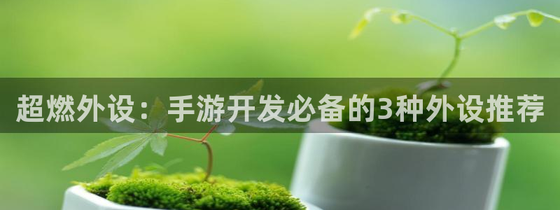三牛娱乐官网登录入口下载手机版：超燃外设：手游开发必备的3种