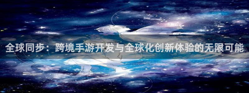 三牛娱乐测速系统怎么样：全球同步：跨境手游开发与全球化创新体