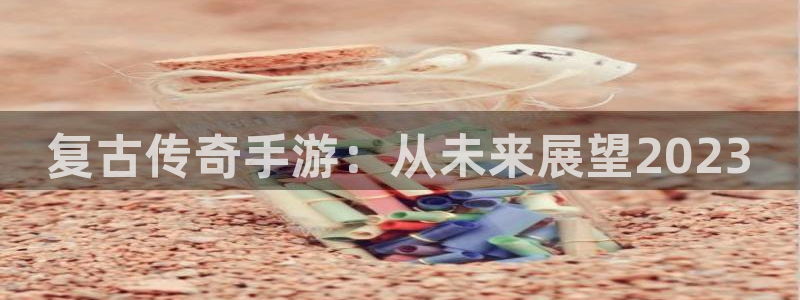 买三牛：复古传奇手游：从未来展望2023
