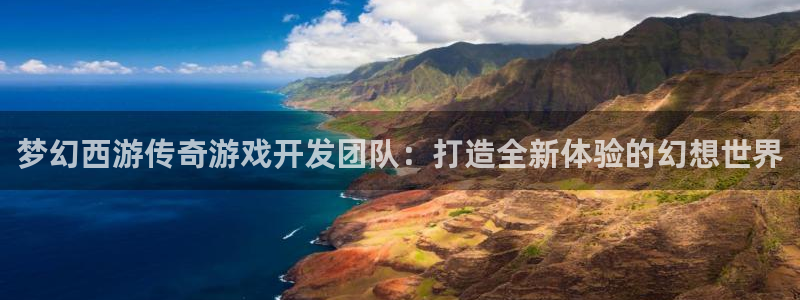 三牛娱乐管网怎么样：梦幻西游传奇游戏开发团队：打造全新体验的