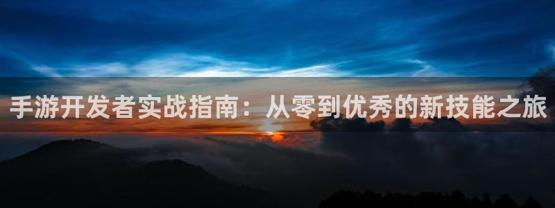 三牛娱乐官网登录入口下载：手游开发者实战指南：从零到优秀的新